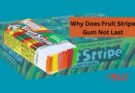 why does fruit stripe gum not last